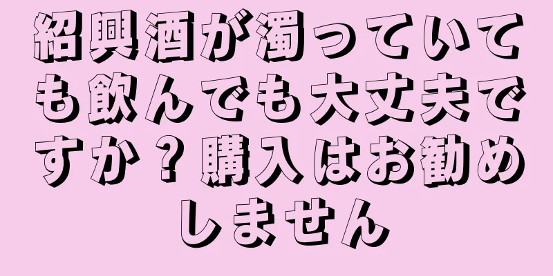 紹興酒が濁っていても飲んでも大丈夫ですか？購入はお勧めしません