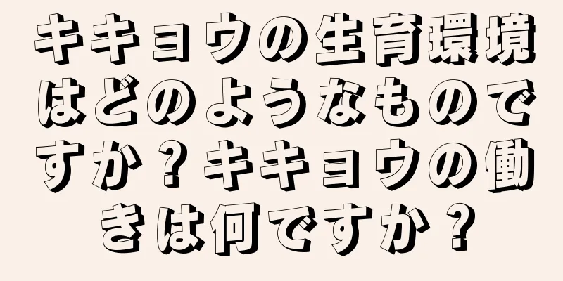 キキョウの生育環境はどのようなものですか？キキョウの働きは何ですか？