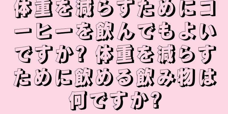 体重を減らすためにコーヒーを飲んでもよいですか? 体重を減らすために飲める飲み物は何ですか?