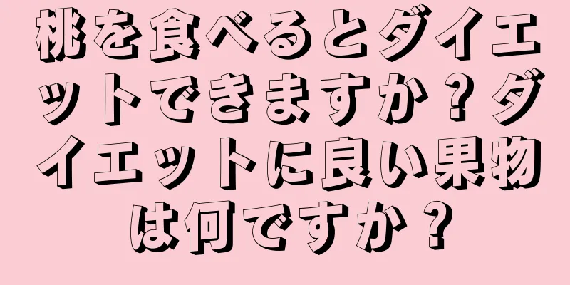 桃を食べるとダイエットできますか？ダイエットに良い果物は何ですか？