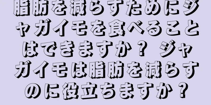 脂肪を減らすためにジャガイモを食べることはできますか？ ジャガイモは脂肪を減らすのに役立ちますか？