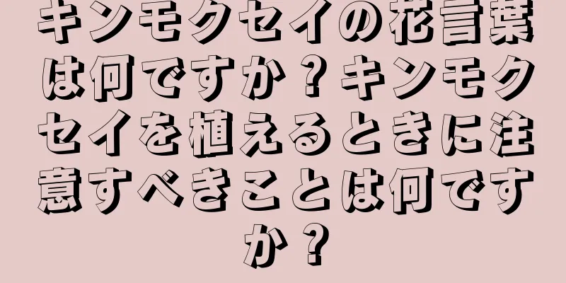 キンモクセイの花言葉は何ですか？キンモクセイを植えるときに注意すべきことは何ですか？
