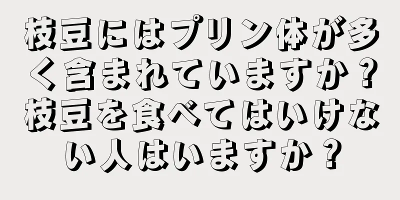 枝豆にはプリン体が多く含まれていますか？枝豆を食べてはいけない人はいますか？