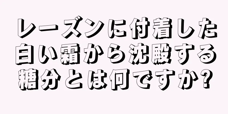 レーズンに付着した白い霜から沈殿する糖分とは何ですか?