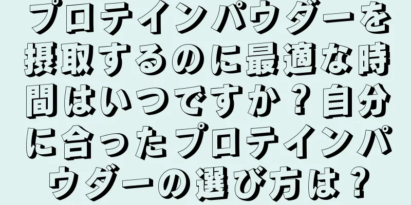 プロテインパウダーを摂取するのに最適な時間はいつですか？自分に合ったプロテインパウダーの選び方は？