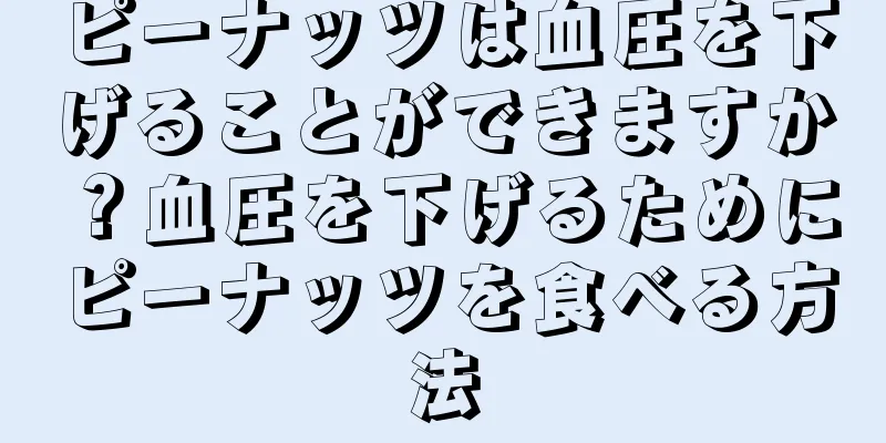 ピーナッツは血圧を下げることができますか？血圧を下げるためにピーナッツを食べる方法