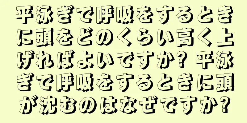 平泳ぎで呼吸をするときに頭をどのくらい高く上げればよいですか? 平泳ぎで呼吸をするときに頭が沈むのはなぜですか?