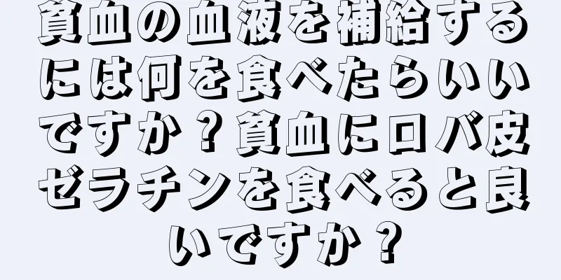貧血の血液を補給するには何を食べたらいいですか？貧血にロバ皮ゼラチンを食べると良いですか？