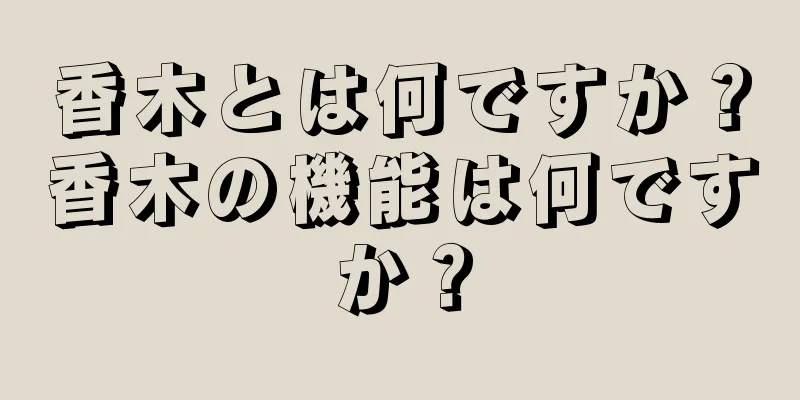 香木とは何ですか？香木の機能は何ですか？