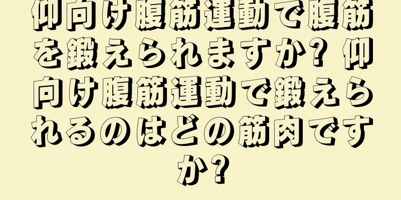 仰向け腹筋運動で腹筋を鍛えられますか? 仰向け腹筋運動で鍛えられるのはどの筋肉ですか?