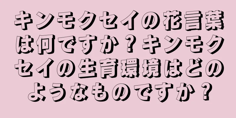 キンモクセイの花言葉は何ですか？キンモクセイの生育環境はどのようなものですか？