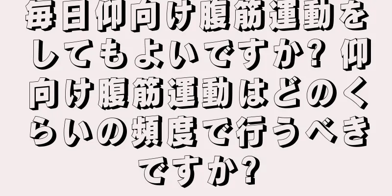毎日仰向け腹筋運動をしてもよいですか? 仰向け腹筋運動はどのくらいの頻度で行うべきですか?
