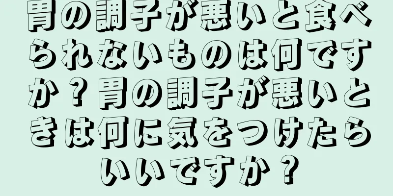 胃の調子が悪いと食べられないものは何ですか？胃の調子が悪いときは何に気をつけたらいいですか？