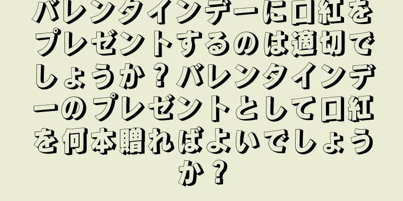 バレンタインデーに口紅をプレゼントするのは適切でしょうか？バレンタインデーのプレゼントとして口紅を何本贈ればよいでしょうか？