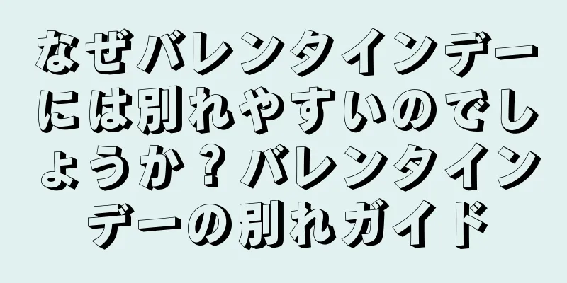 なぜバレンタインデーには別れやすいのでしょうか？バレンタインデーの別れガイド