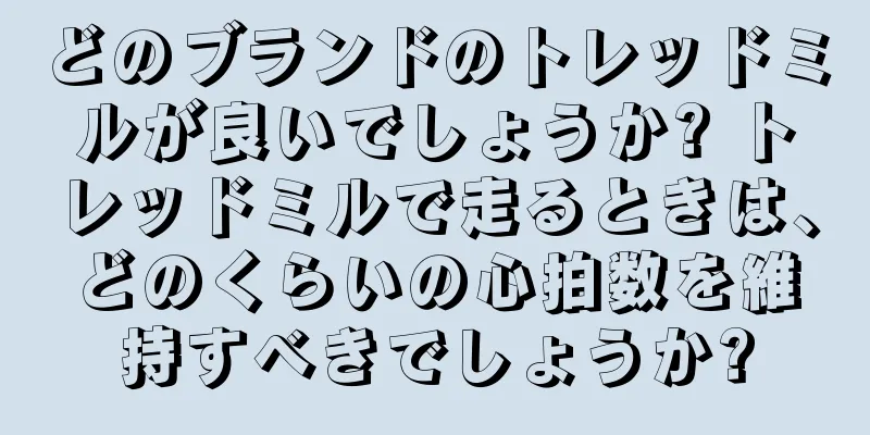 どのブランドのトレッドミルが良いでしょうか? トレッドミルで走るときは、どのくらいの心拍数を維持すべきでしょうか?