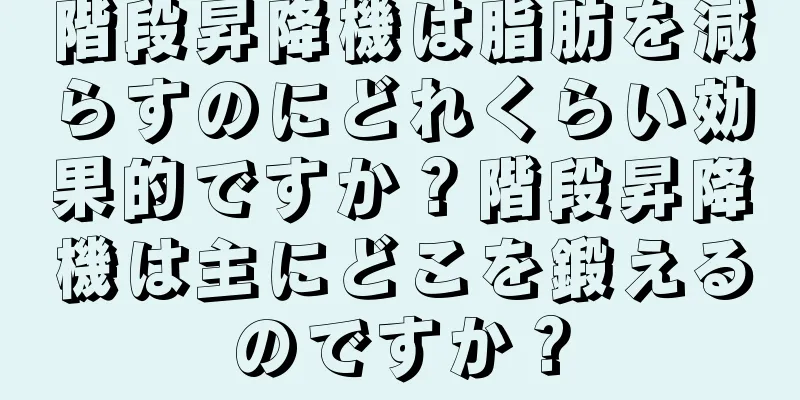 階段昇降機は脂肪を減らすのにどれくらい効果的ですか？階段昇降機は主にどこを鍛えるのですか？