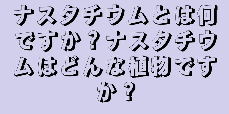 ナスタチウムとは何ですか？ナスタチウムはどんな植物ですか？