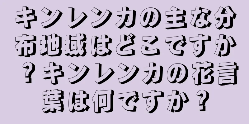 キンレンカの主な分布地域はどこですか？キンレンカの花言葉は何ですか？