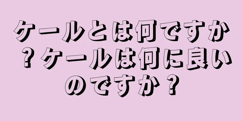 ケールとは何ですか？ケールは何に良いのですか？