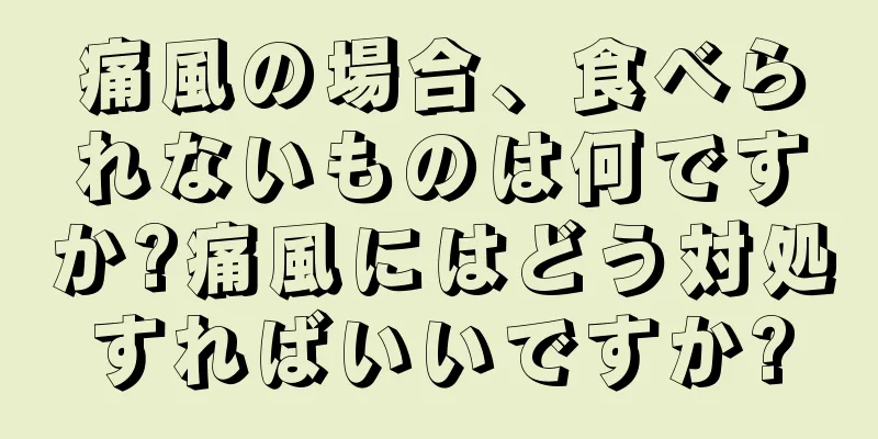 痛風の場合、食べられないものは何ですか?痛風にはどう対処すればいいですか?