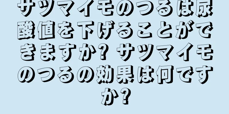 サツマイモのつるは尿酸値を下げることができますか? サツマイモのつるの効果は何ですか?
