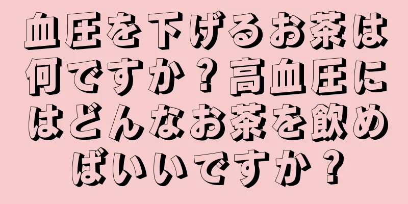 血圧を下げるお茶は何ですか？高血圧にはどんなお茶を飲めばいいですか？