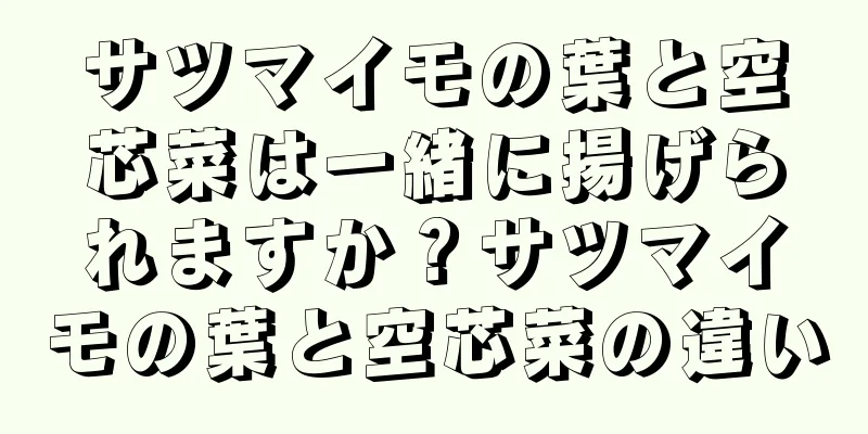 サツマイモの葉と空芯菜は一緒に揚げられますか？サツマイモの葉と空芯菜の違い