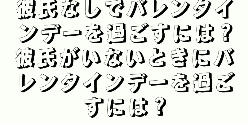 彼氏なしでバレンタインデーを過ごすには？彼氏がいないときにバレンタインデーを過ごすには？