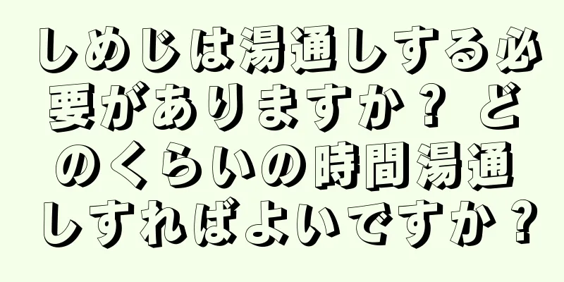 しめじは湯通しする必要がありますか？ どのくらいの時間湯通しすればよいですか？