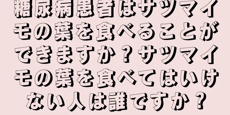 糖尿病患者はサツマイモの葉を食べることができますか？サツマイモの葉を食べてはいけない人は誰ですか？