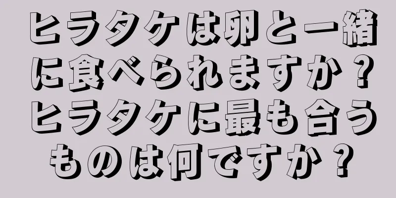 ヒラタケは卵と一緒に食べられますか？ヒラタケに最も合うものは何ですか？