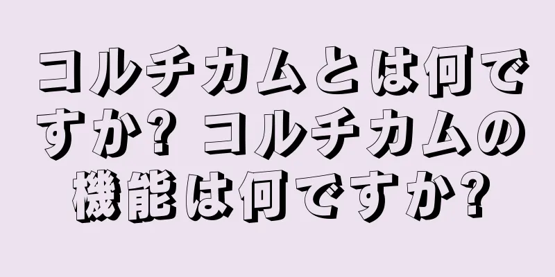 コルチカムとは何ですか? コルチカムの機能は何ですか?