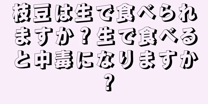 枝豆は生で食べられますか？生で食べると中毒になりますか？