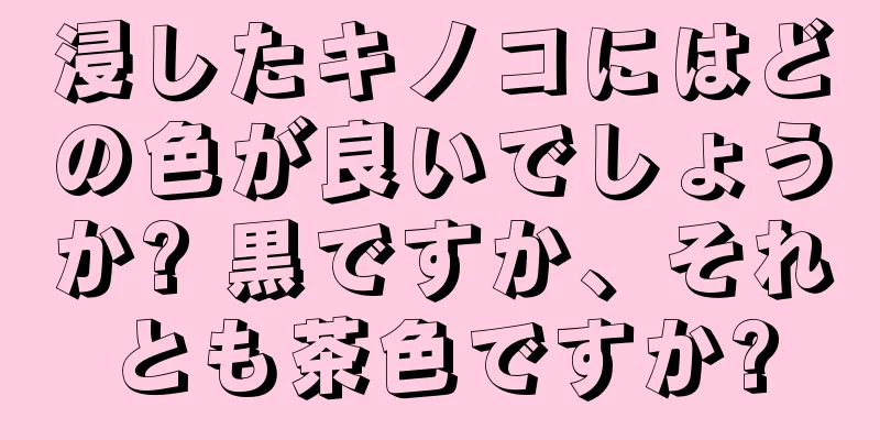 浸したキノコにはどの色が良いでしょうか? 黒ですか、それとも茶色ですか?