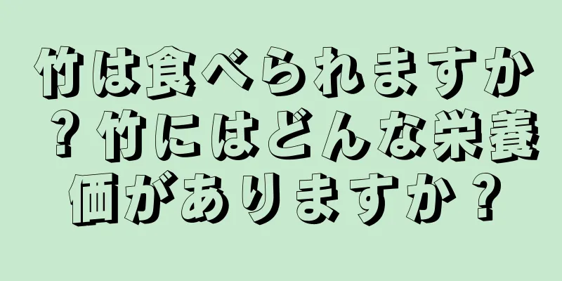 竹は食べられますか？竹にはどんな栄養価がありますか？