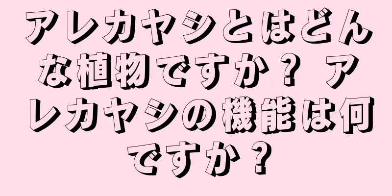 アレカヤシとはどんな植物ですか？ アレカヤシの機能は何ですか？