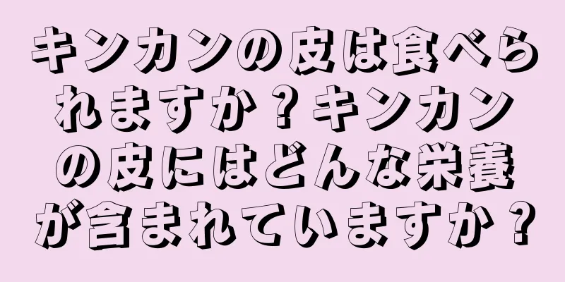 キンカンの皮は食べられますか？キンカンの皮にはどんな栄養が含まれていますか？