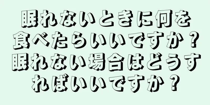 眠れないときに何を食べたらいいですか？眠れない場合はどうすればいいですか？