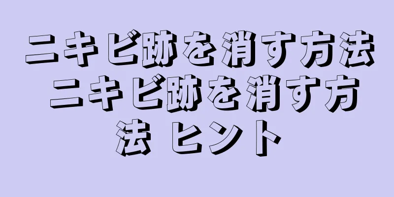 ニキビ跡を消す方法 ニキビ跡を消す方法 ヒント
