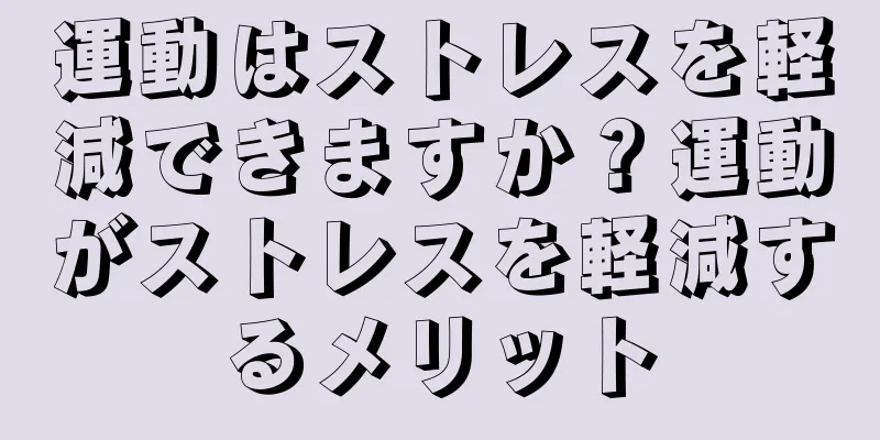 運動はストレスを軽減できますか？運動がストレスを軽減するメリット