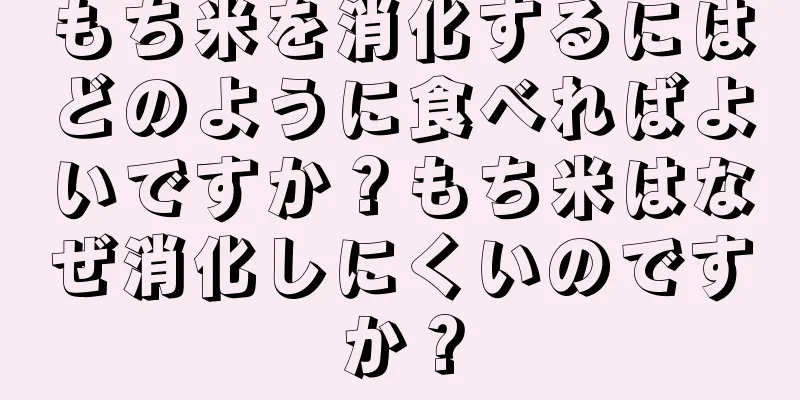 もち米を消化するにはどのように食べればよいですか？もち米はなぜ消化しにくいのですか？