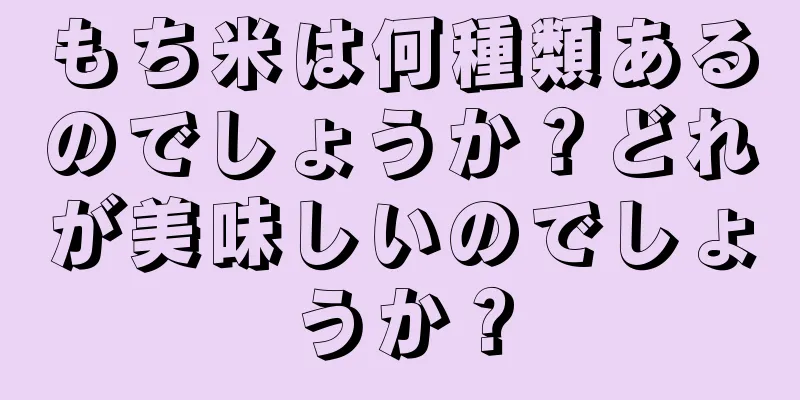 もち米は何種類あるのでしょうか？どれが美味しいのでしょうか？