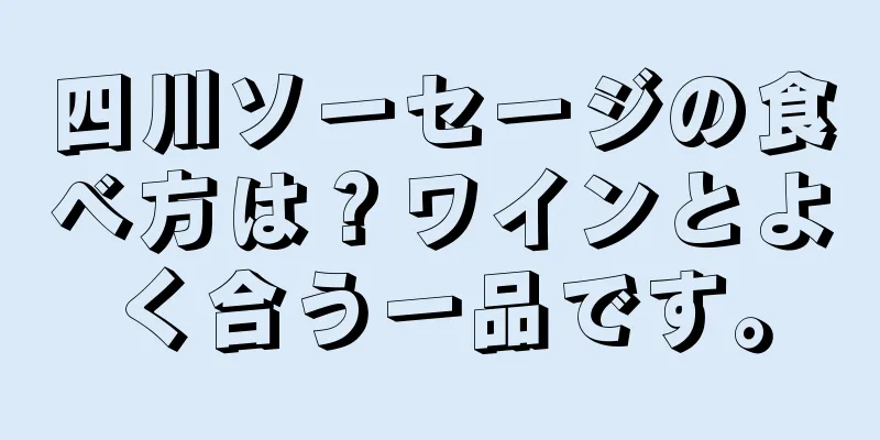 四川ソーセージの食べ方は？ワインとよく合う一品です。