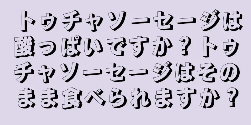 トゥチャソーセージは酸っぱいですか？トゥチャソーセージはそのまま食べられますか？