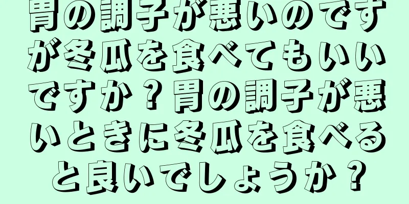 胃の調子が悪いのですが冬瓜を食べてもいいですか？胃の調子が悪いときに冬瓜を食べると良いでしょうか？