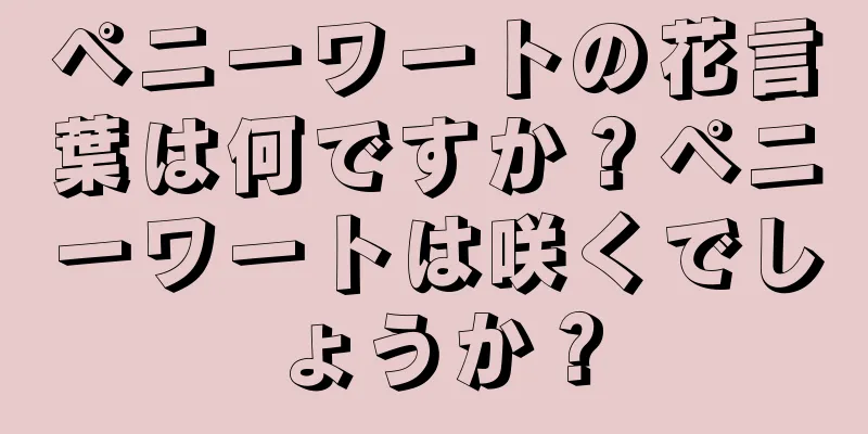 ペニーワートの花言葉は何ですか？ペニーワートは咲くでしょうか？