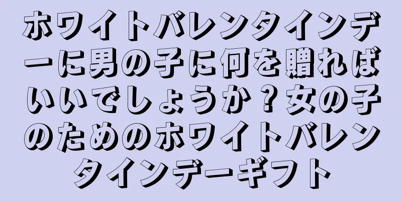 ホワイトバレンタインデーに男の子に何を贈ればいいでしょうか？女の子のためのホワイトバレンタインデーギフト