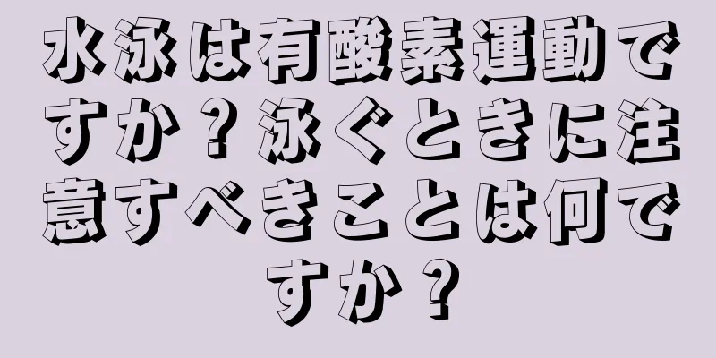 水泳は有酸素運動ですか？泳ぐときに注意すべきことは何ですか？