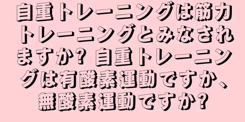 自重トレーニングは筋力トレーニングとみなされますか? 自重トレーニングは有酸素運動ですか、無酸素運動ですか?